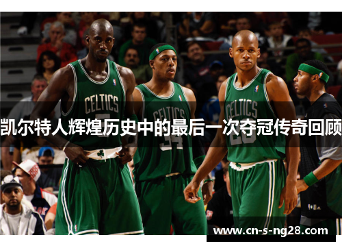 凯尔特人辉煌历史中的最后一次夺冠传奇回顾