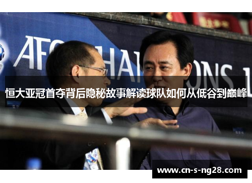 恒大亚冠首夺背后隐秘故事解读球队如何从低谷到巅峰 恒大亚冠首夺背后隐秘故事解读球队如何从低谷到巅峰