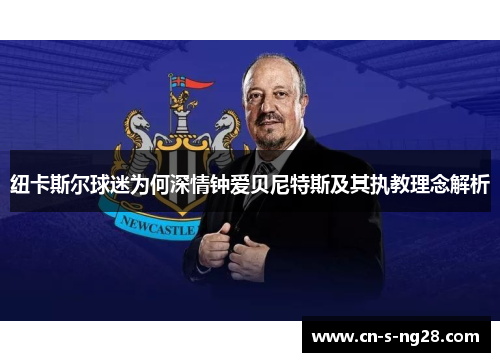纽卡斯尔球迷为何深情钟爱贝尼特斯及其执教理念解析