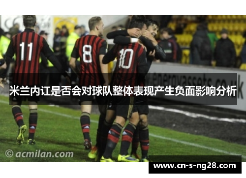 米兰内讧是否会对球队整体表现产生负面影响分析