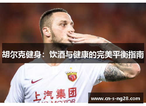 胡尔克健身：饮酒与健康的完美平衡指南