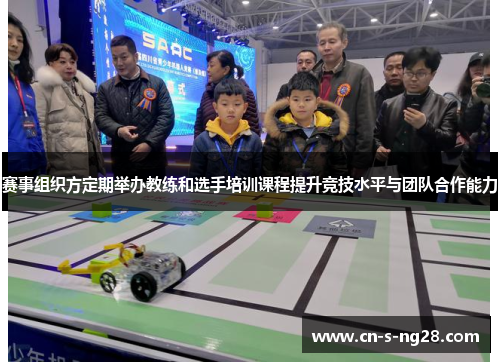 赛事组织方定期举办教练和选手培训课程提升竞技水平与团队合作能力