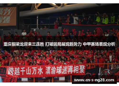 重庆铜梁龙迎来三连胜 打破困局展现新势力 中甲赛场表现分析