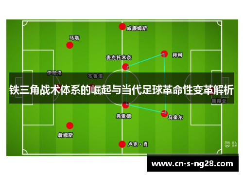 铁三角战术体系的崛起与当代足球革命性变革解析 铁三角战术体系的崛起与当代足球革命性变革解析
