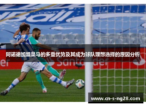 阿诺德加盟皇马的多重优势及其成为球队理想选择的原因分析