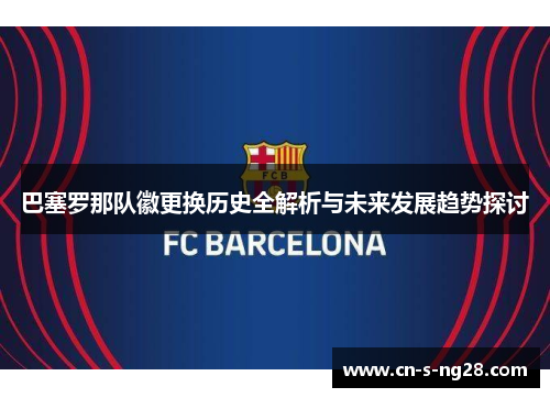 巴塞罗那队徽更换历史全解析与未来发展趋势探讨