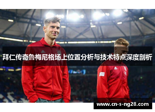 拜仁传奇鲁梅尼格场上位置分析与技术特点深度剖析