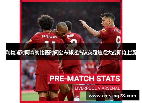 利物浦对阿森纳比赛时间公布球迷热议英超焦点大战即将上演 利物浦对阿森纳比赛时间公布球迷热议英超焦点大战即将上演