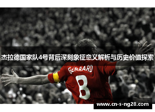 杰拉德国家队4号背后深刻象征意义解析与历史价值探索 杰拉德国家队4号背后深刻象征意义解析与历史价值探索