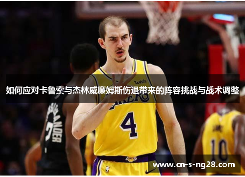 如何应对卡鲁索与杰林威廉姆斯伤退带来的阵容挑战与战术调整