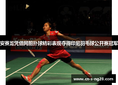 安赛龙凭借网前扑球精彩表现夺得印尼羽毛球公开赛冠军