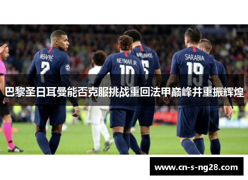 巴黎圣日耳曼能否克服挑战重回法甲巅峰并重振辉煌