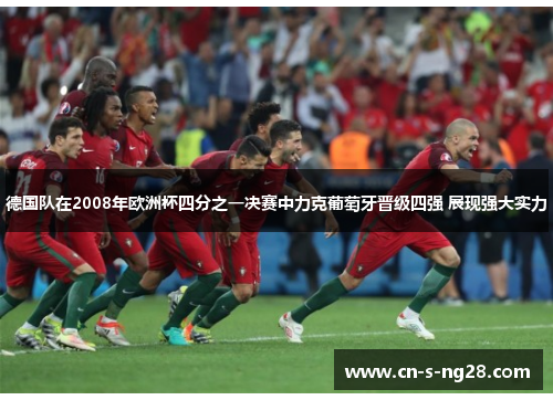 德国队在2008年欧洲杯四分之一决赛中力克葡萄牙晋级四强 展现强大实力