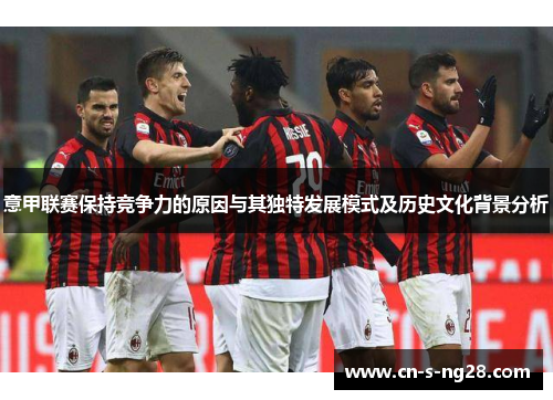 意甲联赛保持竞争力的原因与其独特发展模式及历史文化背景分析