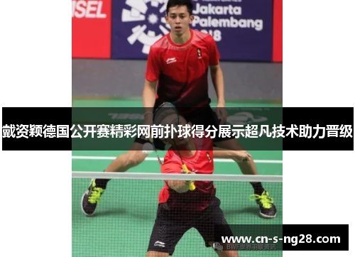 戴资颖德国公开赛精彩网前扑球得分展示超凡技术助力晋级