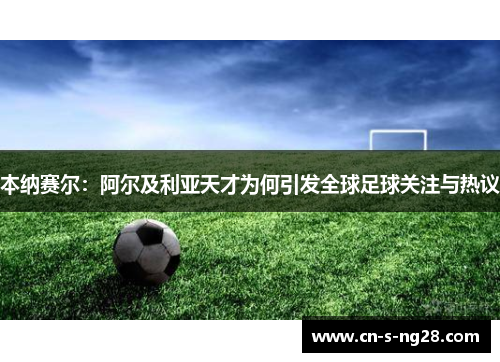 本纳赛尔：阿尔及利亚天才为何引发全球足球关注与热议