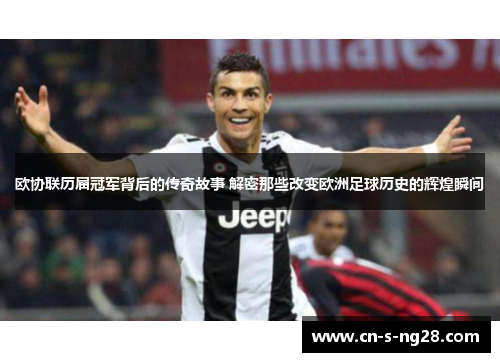 欧协联历届冠军背后的传奇故事 解密那些改变欧洲足球历史的辉煌瞬间