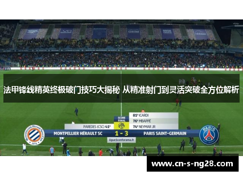 法甲锋线精英终极破门技巧大揭秘 从精准射门到灵活突破全方位解析 法甲锋线精英终极破门技巧大揭秘 从精准射门到灵活突破全方位解析