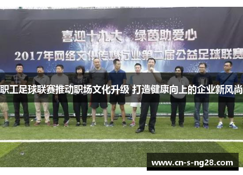职工足球联赛推动职场文化升级 打造健康向上的企业新风尚