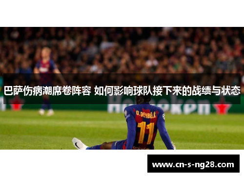 巴萨伤病潮席卷阵容 如何影响球队接下来的战绩与状态