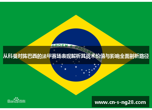 从科曼对阵巴西的法甲赛场表现解析其战术价值与影响全面剖析路径