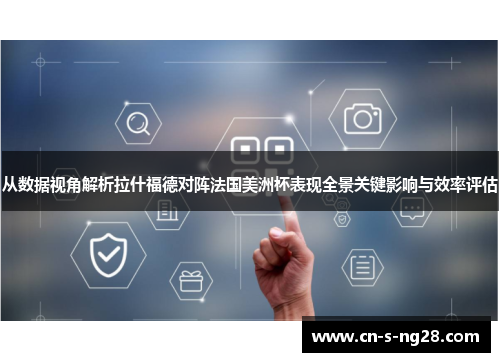 从数据视角解析拉什福德对阵法国美洲杯表现全景关键影响与效率评估 从数据视角解析拉什福德对阵法国美洲杯表现全景关键影响与效率评估
