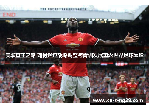 曼联重生之路 如何通过战略调整与青训发展重返世界足球巅峰