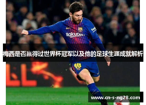 梅西是否赢得过世界杯冠军以及他的足球生涯成就解析