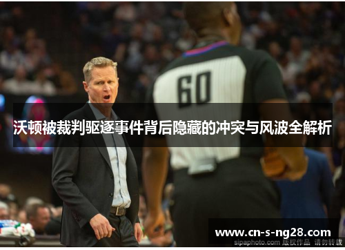 沃顿被裁判驱逐事件背后隐藏的冲突与风波全解析