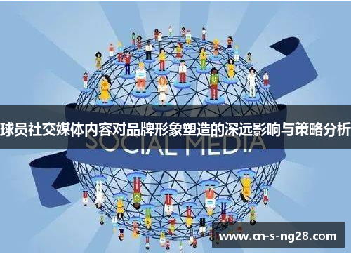 球员社交媒体内容对品牌形象塑造的深远影响与策略分析