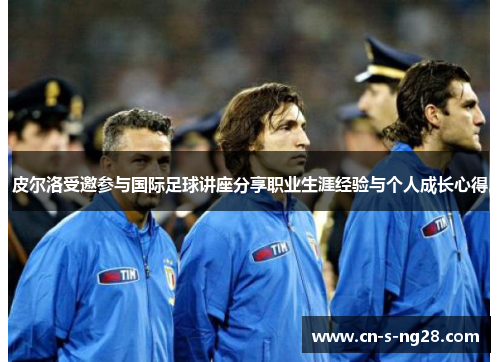 皮尔洛受邀参与国际足球讲座分享职业生涯经验与个人成长心得