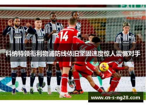 科纳特领衔利物浦防线依旧坚固速度惊人震慑对手