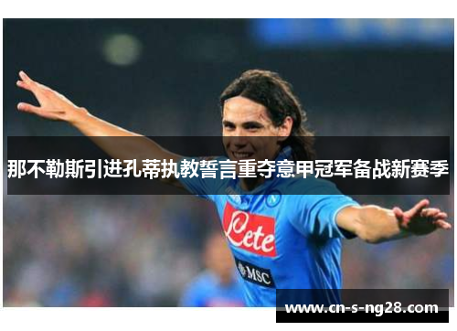 那不勒斯引进孔蒂执教誓言重夺意甲冠军备战新赛季
