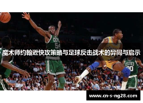 魔术师约翰逊快攻策略与足球反击战术的异同与启示