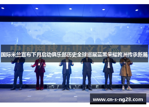 国际米兰宣布下月启动俱乐部历史全球巡展蓝黑荣耀跨洲传承新篇 国际米兰宣布下月启动俱乐部历史全球巡展蓝黑荣耀跨洲传承新篇