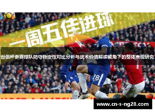 世俱杯参赛球队防守稳定性对比分析与战术价值解读视角下的整体表现研究