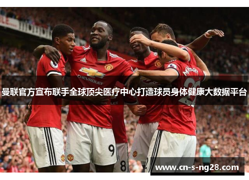 曼联官方宣布联手全球顶尖医疗中心打造球员身体健康大数据平台 曼联官方宣布联手全球顶尖医疗中心打造球员身体健康大数据平台