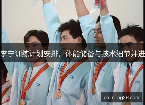李宁训练计划安排，体能储备与技术细节并进